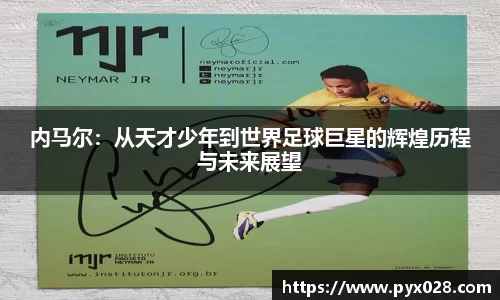 内马尔：从天才少年到世界足球巨星的辉煌历程与未来展望