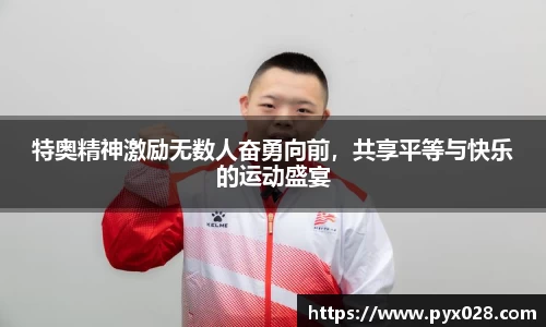 特奥精神激励无数人奋勇向前，共享平等与快乐的运动盛宴